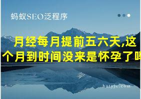 月经每月提前五六天,这个月到时间没来是怀孕了吗