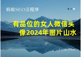 有品位的女人微信头像2024年图片山水