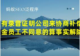 有录音证明公司来协商补偿金员工不同意的算事实解除