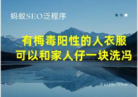 有梅毒阳性的人衣服可以和家人仔一块洗冯