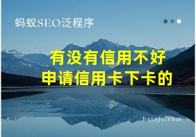 有没有信用不好申请信用卡下卡的