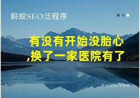 有没有开始没胎心,换了一家医院有了