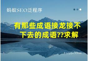 有那些成语接龙接不下去的成语??求解