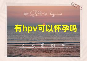 有hpv可以怀孕吗