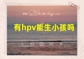 有hpv能生小孩吗