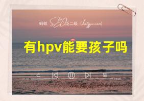 有hpv能要孩子吗