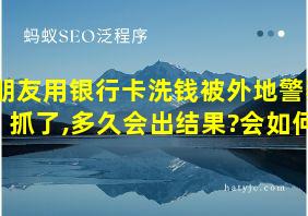 朋友用银行卡洗钱被外地警察抓了,多久会出结果?会如何