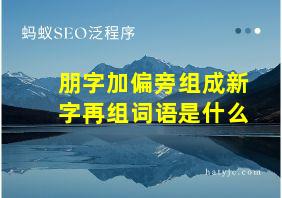 朋字加偏旁组成新字再组词语是什么