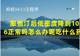 服他汀后低密度降到106正常吗怎么办呢吃什么药