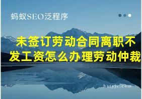 未签订劳动合同离职不发工资怎么办理劳动仲裁