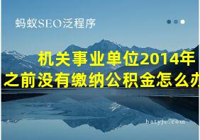 机关事业单位2014年之前没有缴纳公积金怎么办