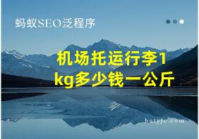 机场托运行李1kg多少钱一公斤