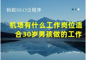 机场有什么工作岗位适合30岁男孩做的工作