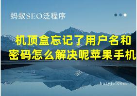 机顶盒忘记了用户名和密码怎么解决呢苹果手机