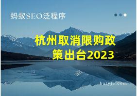 杭州取消限购政策出台2023