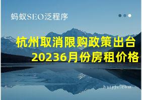 杭州取消限购政策出台20236月份房租价格