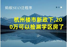 杭州楼市新政下,200万可以捡漏学区房了