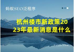 杭州楼市新政策2023年最新消息是什么