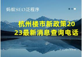 杭州楼市新政策2023最新消息查询电话