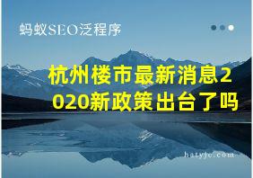 杭州楼市最新消息2020新政策出台了吗