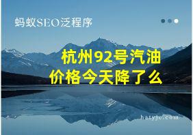 杭州92号汽油价格今天降了么