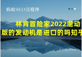 林肯冒险家2022混动版的发动机是进口的吗知乎