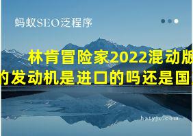 林肯冒险家2022混动版的发动机是进口的吗还是国产