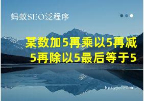 某数加5再乘以5再减5再除以5最后等于5