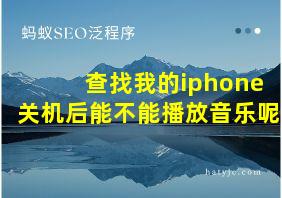 查找我的iphone关机后能不能播放音乐呢