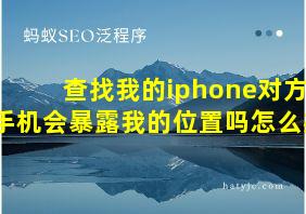 查找我的iphone对方手机会暴露我的位置吗怎么办