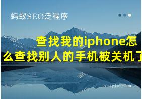 查找我的iphone怎么查找别人的手机被关机了