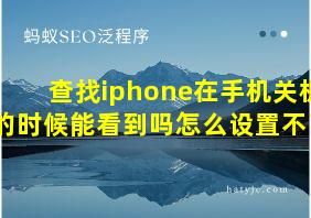 查找iphone在手机关机的时候能看到吗怎么设置不了