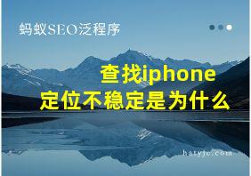 查找iphone定位不稳定是为什么