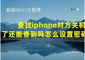 查找iphone对方关机了还能查到吗怎么设置密码