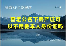 查老公名下房产证可以不用他本人身份证吗