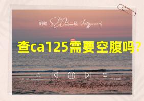 查ca125需要空腹吗?