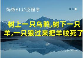 树上一只乌鸦,树下一只羊,一只狼过来把羊咬死了