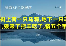 树上有一只乌鸦,地下一只羊,狼来了把羊吃了,猜五个字