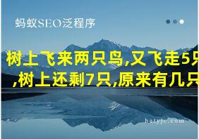 树上飞来两只鸟,又飞走5只,树上还剩7只,原来有几只