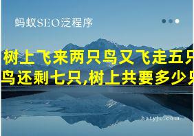 树上飞来两只鸟又飞走五只鸟还剩七只,树上共要多少只