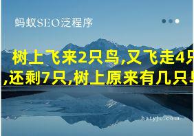 树上飞来2只鸟,又飞走4只,还剩7只,树上原来有几只鸟