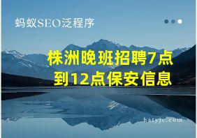 株洲晚班招聘7点到12点保安信息