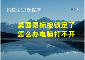 桌面图标被锁定了怎么办电脑打不开