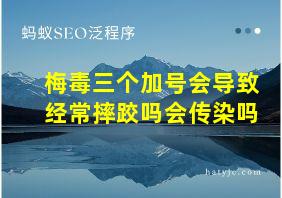 梅毒三个加号会导致经常摔跤吗会传染吗