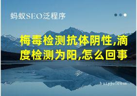 梅毒检测抗体阴性,滴度检测为阳,怎么回事