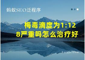 梅毒滴度为1:128严重吗怎么治疗好