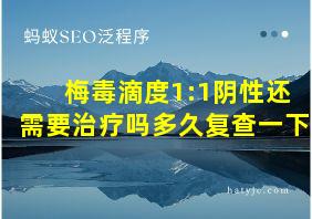 梅毒滴度1:1阴性还需要治疗吗多久复查一下