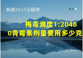 梅毒滴度1:20480青霉素剂量要用多少克