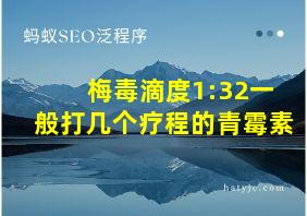 梅毒滴度1:32一般打几个疗程的青霉素