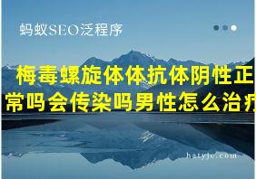 梅毒螺旋体体抗体阴性正常吗会传染吗男性怎么治疗